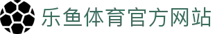 乐鱼体育 - LEYU SPORTS中国官方网站